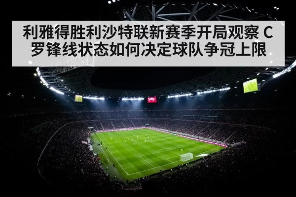 利雅得胜利沙特联新赛季开局观察 C罗锋线状态如何决定球队争冠上限