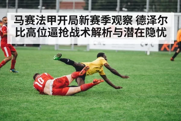 马赛法甲开局新赛季观察 德泽尔比高位逼抢战术解析与潜在隐忧