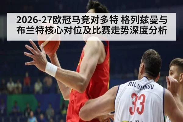 2026-27欧冠马竞对多特 格列兹曼与布兰特核心对位及比赛走势深度分析