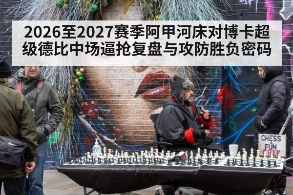 2026至2027赛季阿甲河床对博卡超级德比中场逼抢复盘与攻防胜负密码